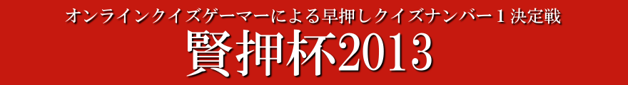 オンラインクイズゲーマーによる早押しクイズナンバー1決定戦 賢押杯2013